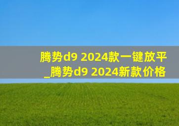 腾势d9 2024款一键放平_腾势d9 2024新款价格